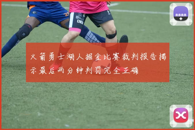 火箭勇士湖人掘金比赛裁判报告揭示最后两分钟判罚完全正确