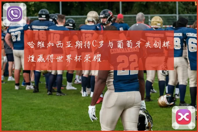 哈维加西亚期待C罗与葡萄牙共创辉煌赢得世界杯荣耀