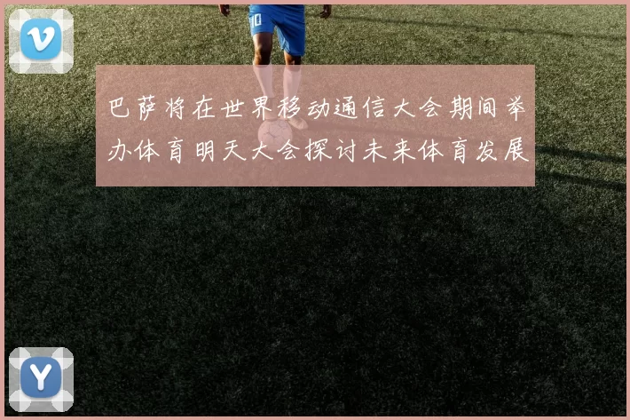 巴萨将在世界移动通信大会期间举办体育明天大会探讨未来体育发展新趋势
