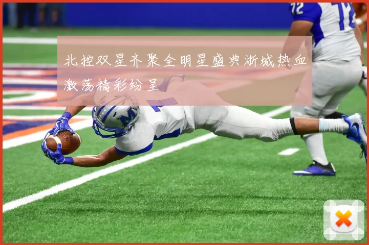 北控双星齐聚全明星盛典浙城热血激荡精彩纷呈