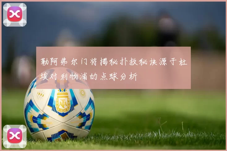 勒阿弗尔门将揭秘扑救秘诀源于杜埃对利物浦的点球分析
