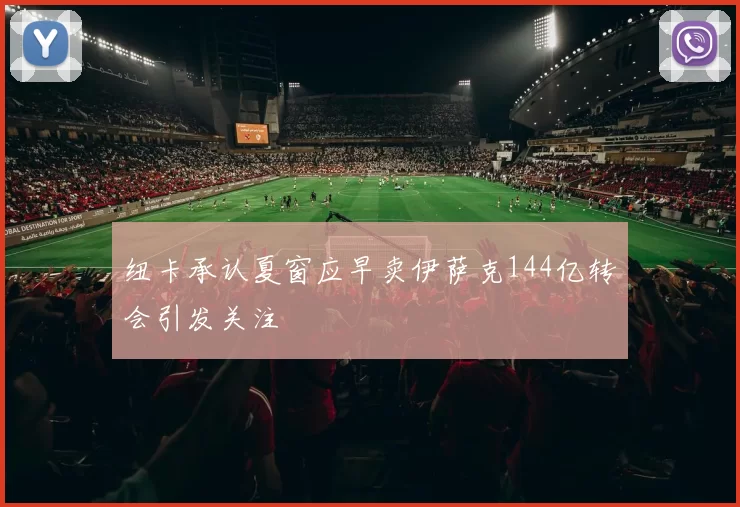 纽卡承认夏窗应早卖伊萨克144亿转会引发关注
