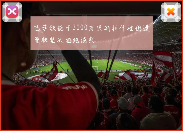 巴萨欲低于3000万买断拉什福德遭曼联坚决拒绝谈判