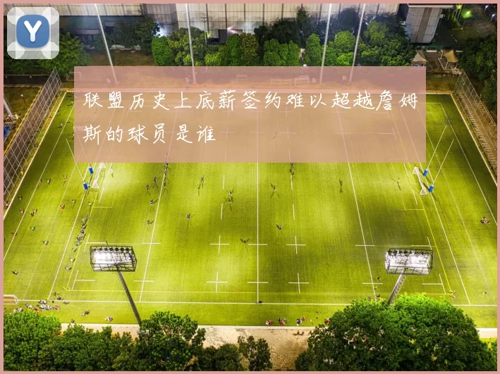 联盟历史上底薪签约难以超越詹姆斯的球员是谁